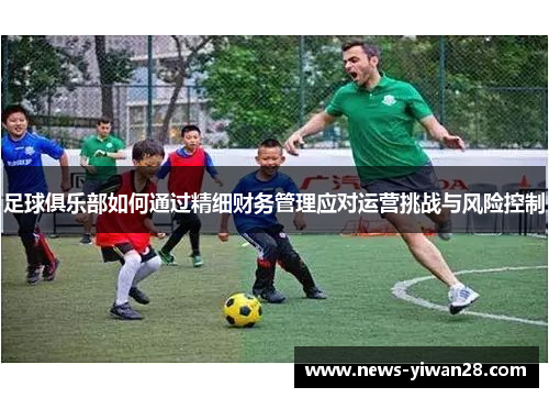 足球俱乐部如何通过精细财务管理应对运营挑战与风险控制