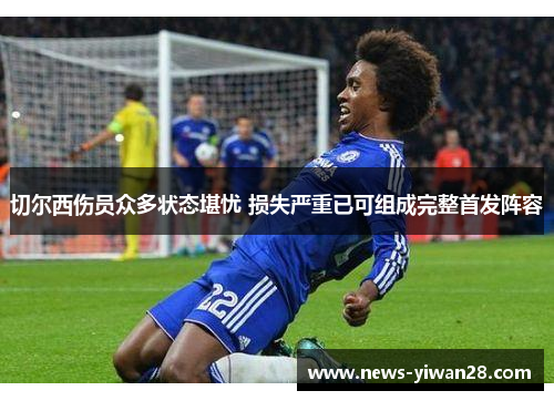 切尔西伤员众多状态堪忧 损失严重已可组成完整首发阵容