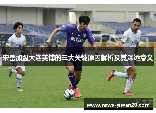 宋岳加盟大连英博的三大关键原因解析及其深远意义