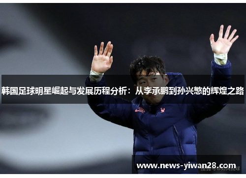 韩国足球明星崛起与发展历程分析：从李承鹏到孙兴慜的辉煌之路