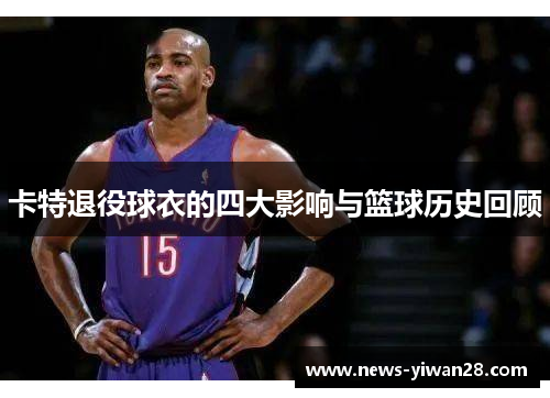 卡特退役球衣的四大影响与篮球历史回顾