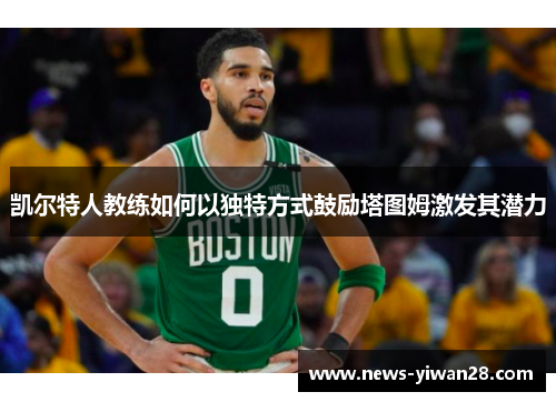 凯尔特人教练如何以独特方式鼓励塔图姆激发其潜力
