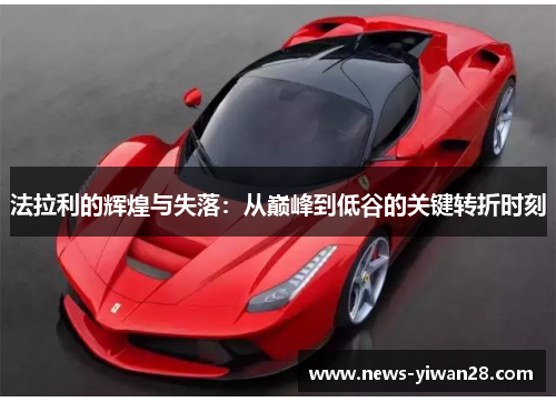 法拉利的辉煌与失落：从巅峰到低谷的关键转折时刻