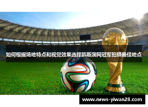 如何根据场地特点和视觉效果选择凯斯澳网冠军拍摄最佳地点