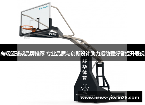 高端篮球架品牌推荐 专业品质与创新设计助力运动爱好者提升表现
