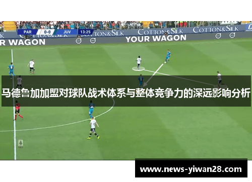 马德鲁加加盟对球队战术体系与整体竞争力的深远影响分析