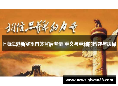 上海海港新赛季首签背后考量 重义与重利的博弈与抉择