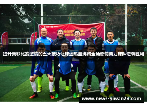 提升曼联比赛激情的五大技巧让球迷热血沸腾全场燃情助力球队逆袭胜利