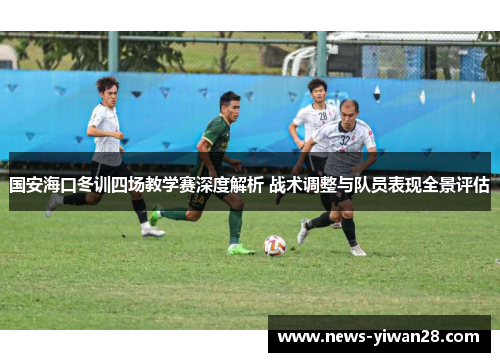 国安海口冬训四场教学赛深度解析 战术调整与队员表现全景评估