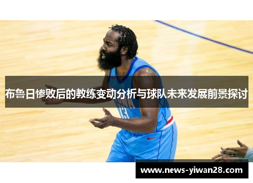 布鲁日惨败后的教练变动分析与球队未来发展前景探讨