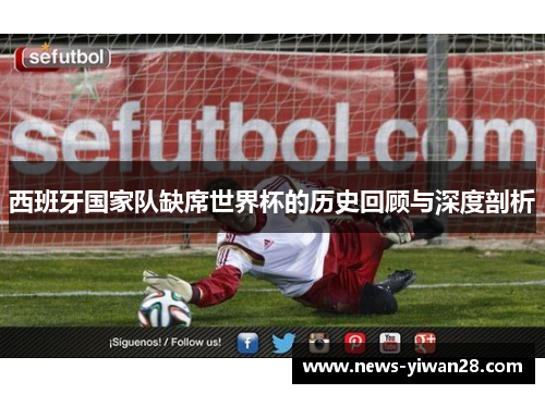 西班牙国家队缺席世界杯的历史回顾与深度剖析