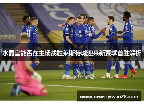 水晶宫能否在主场战胜莱斯特城迎来新赛季首胜解析