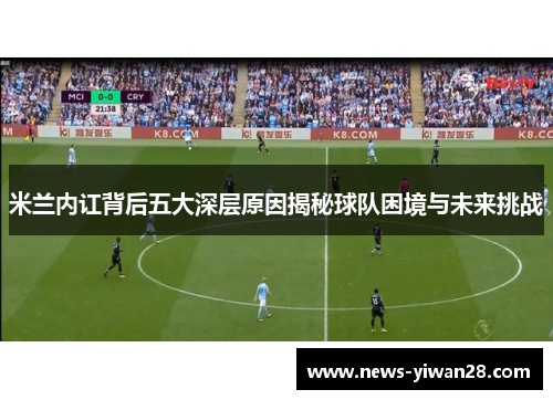 米兰内讧背后五大深层原因揭秘球队困境与未来挑战