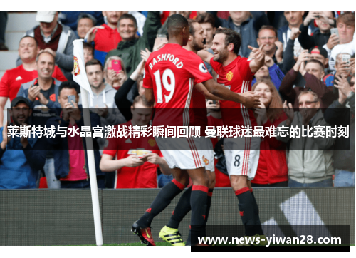 莱斯特城与水晶宫激战精彩瞬间回顾 曼联球迷最难忘的比赛时刻