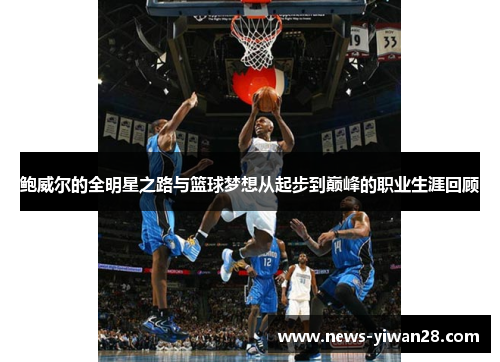 鲍威尔的全明星之路与篮球梦想从起步到巅峰的职业生涯回顾