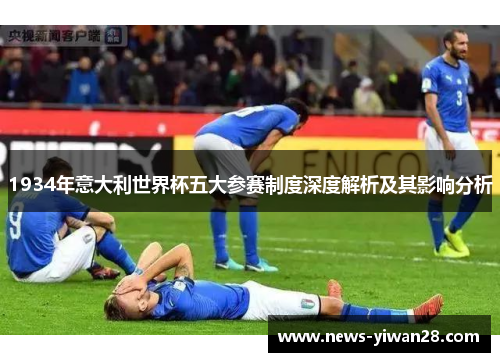 1934年意大利世界杯五大参赛制度深度解析及其影响分析