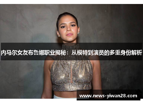 内马尔女友布鲁娜职业揭秘：从模特到演员的多重身份解析