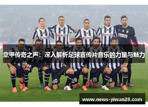 意甲传奇之声：深入解析足球宣传片音乐的力量与魅力