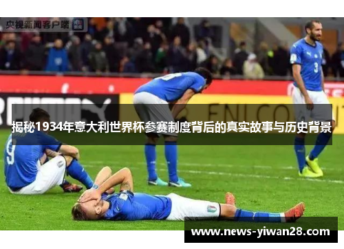 揭秘1934年意大利世界杯参赛制度背后的真实故事与历史背景