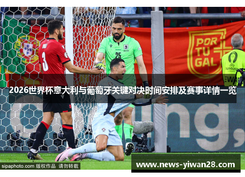 2026世界杯意大利与葡萄牙关键对决时间安排及赛事详情一览