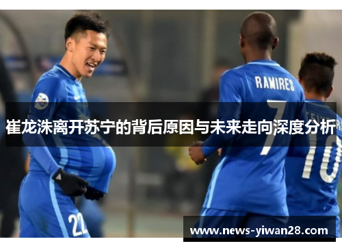 崔龙洙离开苏宁的背后原因与未来走向深度分析