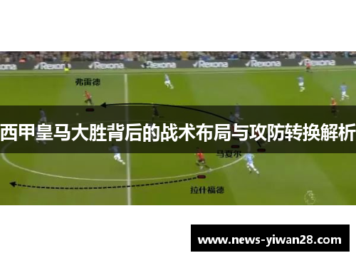西甲皇马大胜背后的战术布局与攻防转换解析 西甲皇马大胜背后的战术布局与攻防转换解析