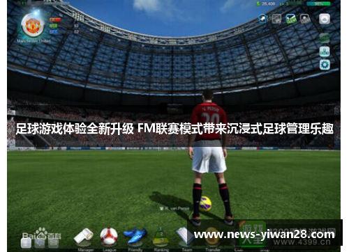 足球游戏体验全新升级 FM联赛模式带来沉浸式足球管理乐趣 足球游戏体验全新升级 FM联赛模式带来沉浸式足球管理乐趣