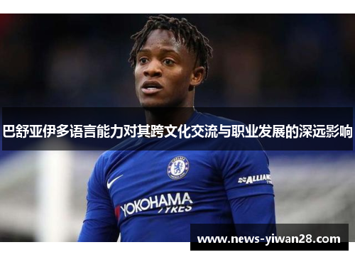 巴舒亚伊多语言能力对其跨文化交流与职业发展的深远影响 巴舒亚伊多语言能力对其跨文化交流与职业发展的深远影响