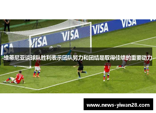 维蒂尼亚谈球队胜利表示团队努力和团结是取得佳绩的重要动力