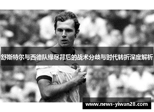 舒斯特尔与西德队缘尽背后的战术分歧与时代转折深度解析