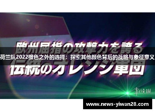 荷兰队2022橙色之外的选择:探索其他颜色背后的战略与象征意义 荷兰队2022橙色之外的选择:探索其他颜色背后的战略与象征意义